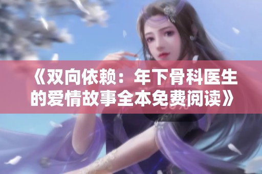 《双向依赖：年下骨科医生的爱情故事全本免费阅读》