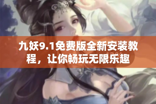 九妖9.1免费版全新安装教程，让你畅玩无限乐趣