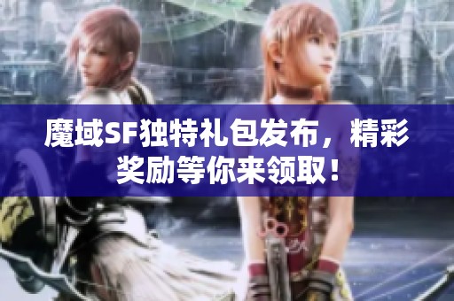 魔域SF独特礼包发布，精彩奖励等你来领取！