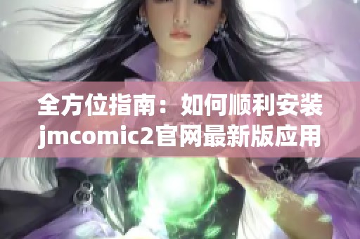 全方位指南：如何顺利安装jmcomic2官网最新版应用程序