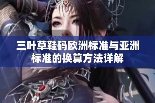 三叶草鞋码欧洲标准与亚洲标准的换算方法详解