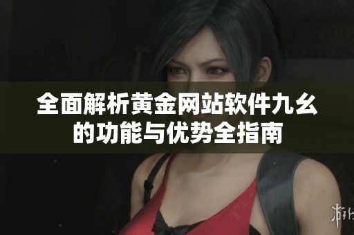 全面解析黄金网站软件九幺的功能与优势全指南