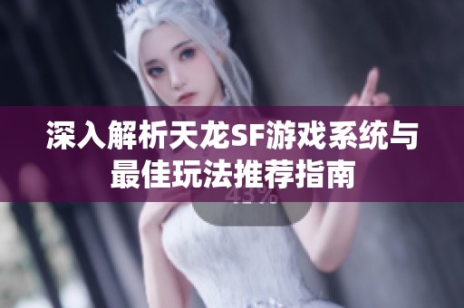 深入解析天龙SF游戏系统与最佳玩法推荐指南