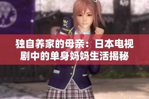 独自养家的母亲：日本电视剧中的单身妈妈生活揭秘