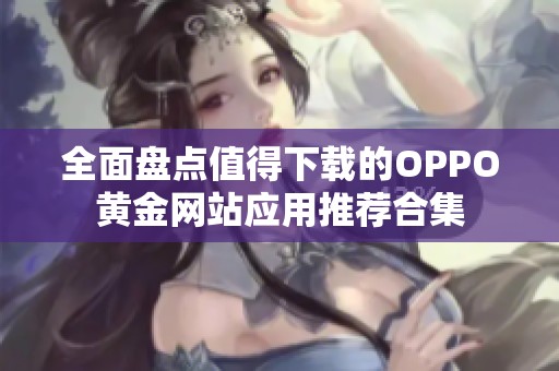 全面盘点值得下载的OPPO黄金网站应用推荐合集