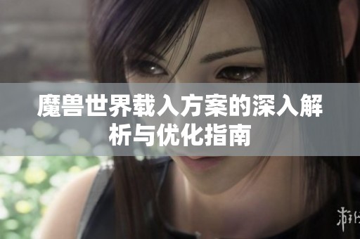 魔兽世界载入方案的深入解析与优化指南
