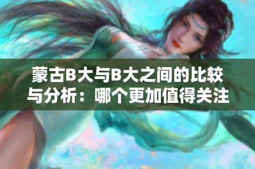 蒙古B大与B大之间的比较与分析：哪个更加值得关注