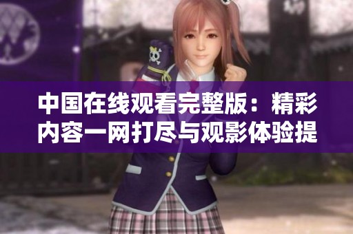 中国在线观看完整版：精彩内容一网打尽与观影体验提升