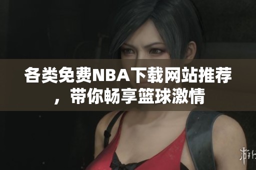 各类免费NBA下载网站推荐，带你畅享篮球激情