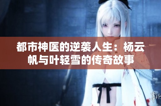 都市神医的逆袭人生：杨云帆与叶轻雪的传奇故事