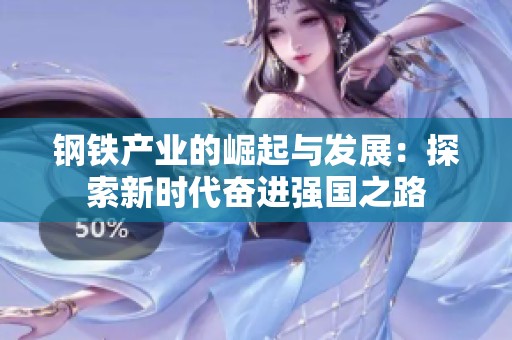 钢铁产业的崛起与发展：探索新时代奋进强国之路