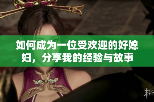 如何成为一位受欢迎的好媳妇，分享我的经验与故事