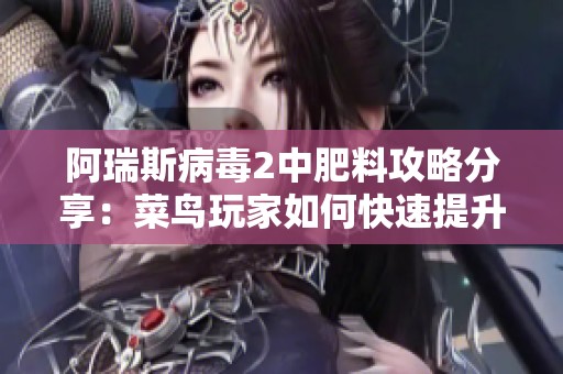 阿瑞斯病毒2中肥料攻略分享：菜鸟玩家如何快速提升使用技巧