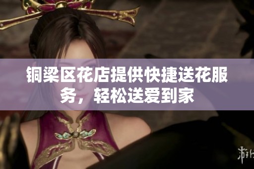 铜梁区花店提供快捷送花服务，轻松送爱到家