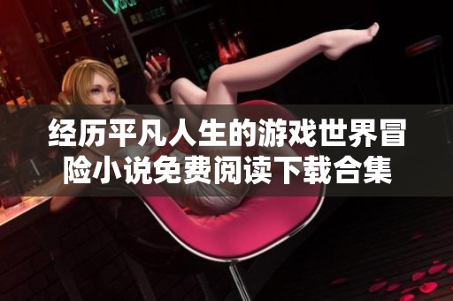 经历平凡人生的游戏世界冒险小说免费阅读下载合集