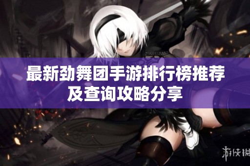 最新劲舞团手游排行榜推荐及查询攻略分享