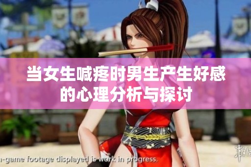当女生喊疼时男生产生好感的心理分析与探讨
