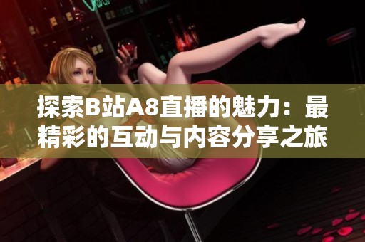 探索B站A8直播的魅力：最精彩的互动与内容分享之旅