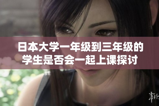 日本大学一年级到三年级的学生是否会一起上课探讨