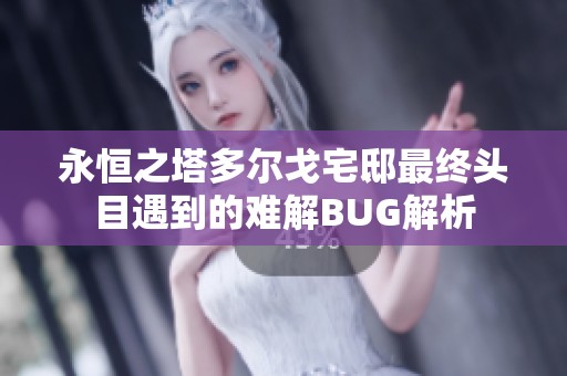 永恒之塔多尔戈宅邸最终头目遇到的难解BUG解析