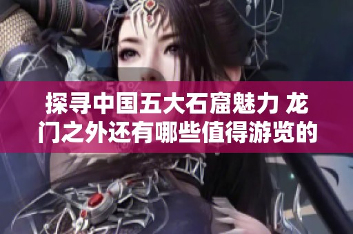 探寻中国五大石窟魅力 龙门之外还有哪些值得游览的胜地