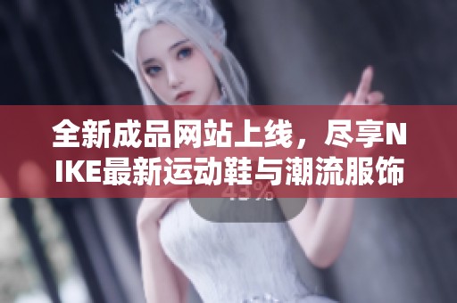 全新成品网站上线，尽享NIKE最新运动鞋与潮流服饰