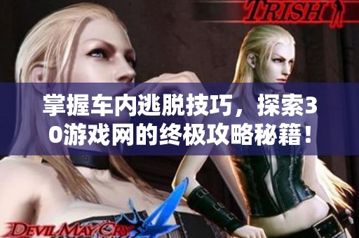 掌握车内逃脱技巧，探索30游戏网的终极攻略秘籍！