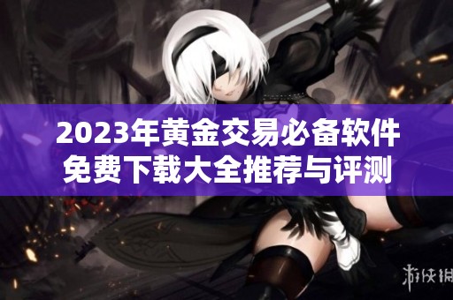 2023年黄金交易必备软件免费下载大全推荐与评测