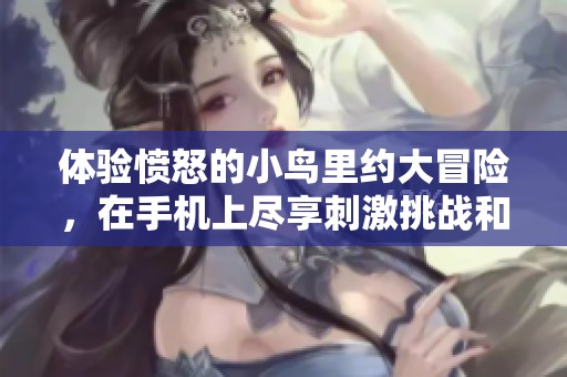 体验愤怒的小鸟里约大冒险，在手机上尽享刺激挑战和乐趣
