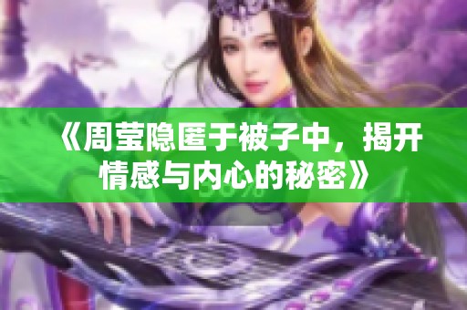 《周莹隐匿于被子中，揭开情感与内心的秘密》