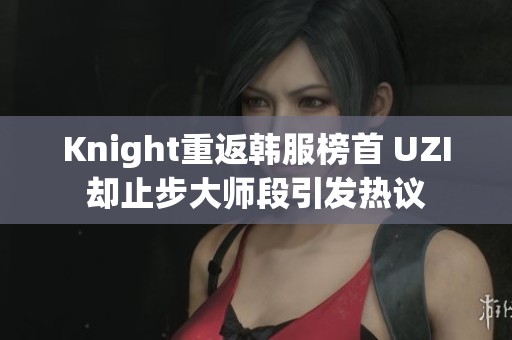 Knight重返韩服榜首 UZI却止步大师段引发热议