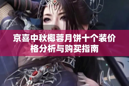 京喜中秋椰蓉月饼十个装价格分析与购买指南
