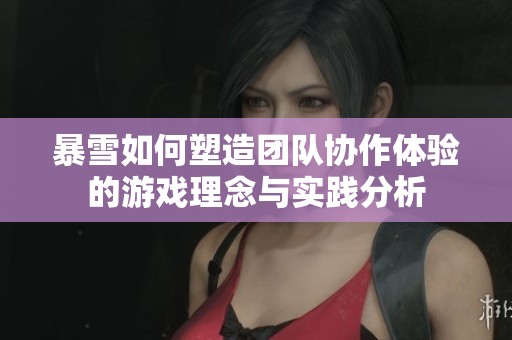 暴雪如何塑造团队协作体验的游戏理念与实践分析