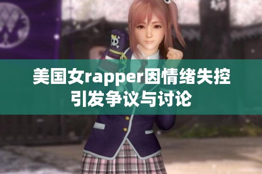 美国女rapper因情绪失控引发争议与讨论