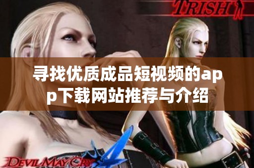 寻找优质成品短视频的app下载网站推荐与介绍