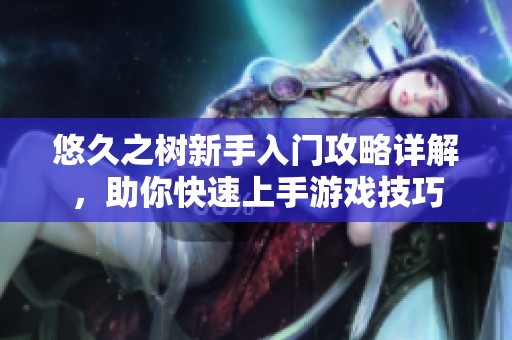 悠久之树新手入门攻略详解，助你快速上手游戏技巧