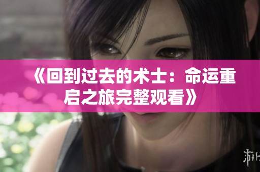《回到过去的术士：命运重启之旅完整观看》