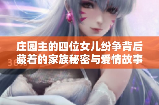 庄园主的四位女儿纷争背后藏着的家族秘密与爱情故事