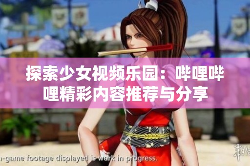 探索少女视频乐园：哔哩哔哩精彩内容推荐与分享