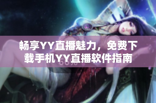 畅享YY直播魅力，免费下载手机YY直播软件指南