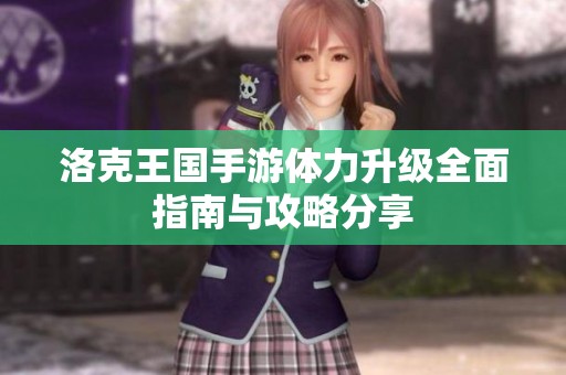 洛克王国手游体力升级全面指南与攻略分享
