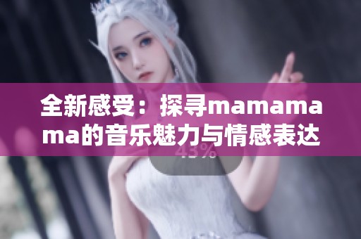 全新感受：探寻mamamama的音乐魅力与情感表达