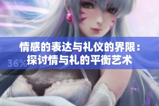 情感的表达与礼仪的界限：探讨情与礼的平衡艺术