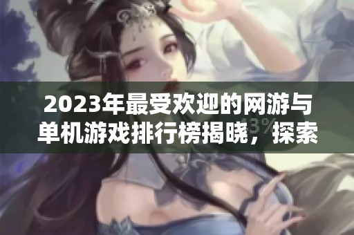 2023年最受欢迎的网游与单机游戏排行榜揭晓，探索精彩新作！