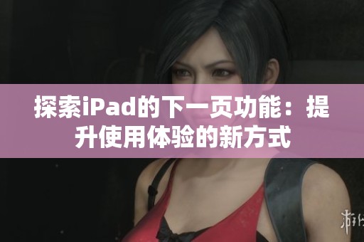 探索iPad的下一页功能：提升使用体验的新方式