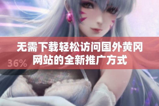 无需下载轻松访问国外黄冈网站的全新推广方式