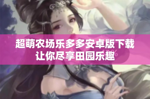 超萌农场乐多多安卓版下载让你尽享田园乐趣