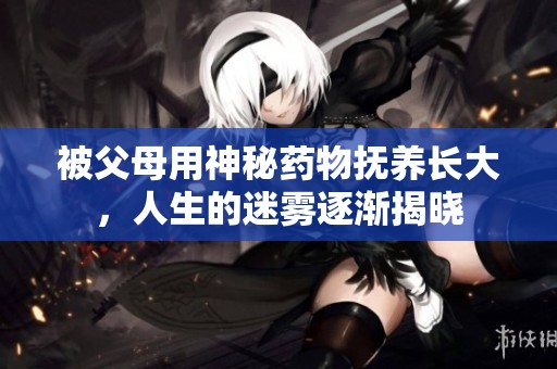 被父母用神秘药物抚养长大，人生的迷雾逐渐揭晓