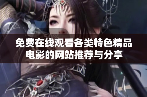 免费在线观看各类特色精品电影的网站推荐与分享