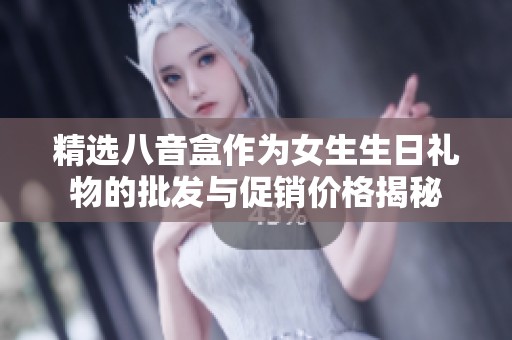 精选八音盒作为女生生日礼物的批发与促销价格揭秘